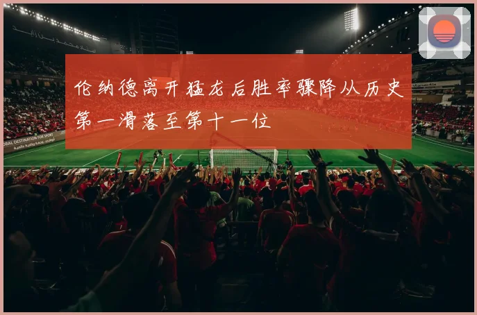 伦纳德离开猛龙后胜率骤降从历史第一滑落至第十一位