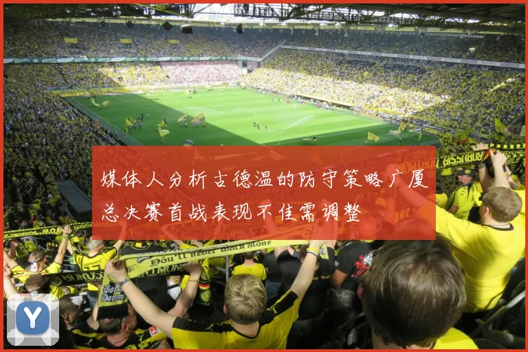 媒体人分析古德温的防守策略广厦总决赛首战表现不佳需调整