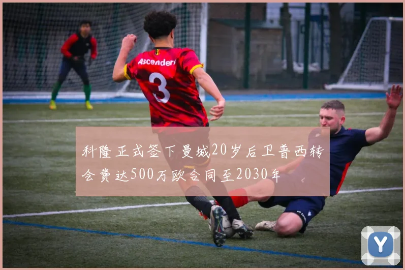 科隆正式签下曼城20岁后卫普西转会费达500万欧合同至2030年