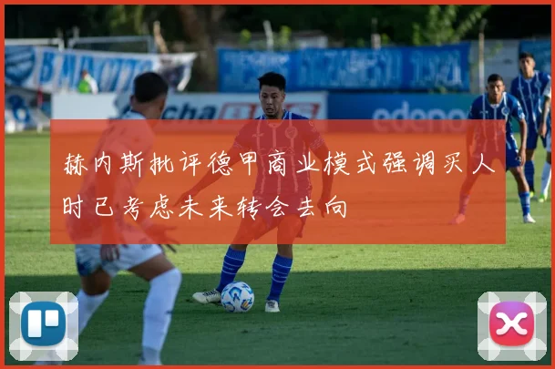 赫内斯批评德甲商业模式强调买人时已考虑未来转会去向