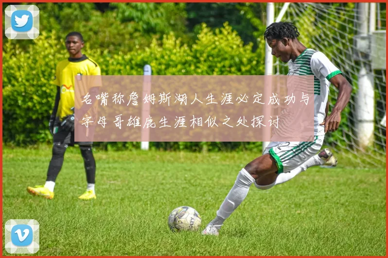 名嘴称詹姆斯湖人生涯必定成功与字母哥雄鹿生涯相似之处探讨